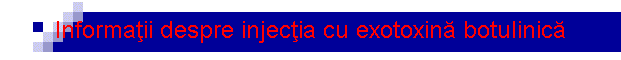Informa�ii despre injec�ia cu exotoxin� botulinic�